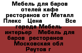 Мебель для баров,отелей,кафе,ресторанов от Металл Плекс › Цена ­ 5 000 - Все города Мебель, интерьер » Мебель для баров, ресторанов   . Московская обл.,Реутов г.